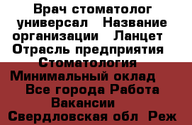 Врач стоматолог-универсал › Название организации ­ Ланцет › Отрасль предприятия ­ Стоматология › Минимальный оклад ­ 1 - Все города Работа » Вакансии   . Свердловская обл.,Реж г.